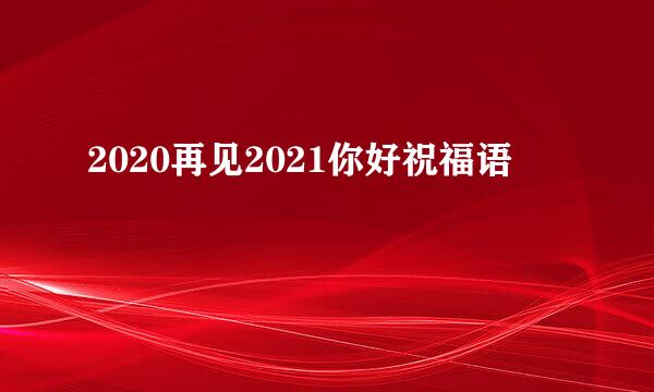2020再见2021你好祝福语
