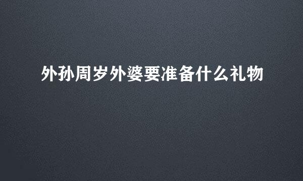 外孙周岁外婆要准备什么礼物