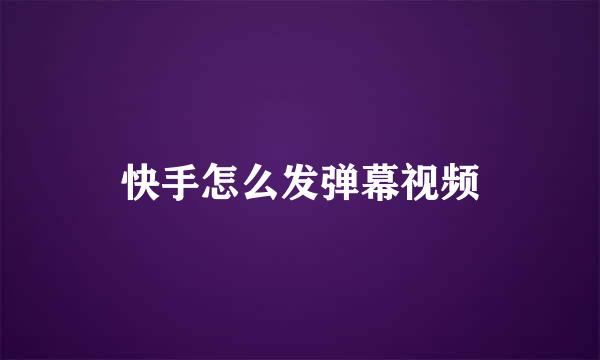 快手怎么发弹幕视频