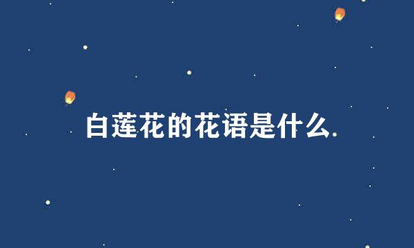 白莲花的花语是什么