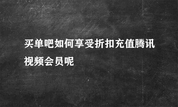 买单吧如何享受折扣充值腾讯视频会员呢
