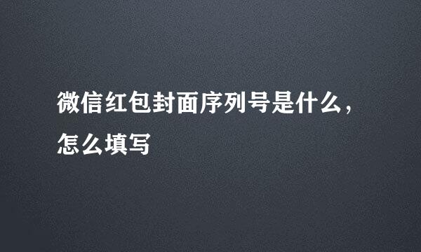 微信红包封面序列号是什么，怎么填写