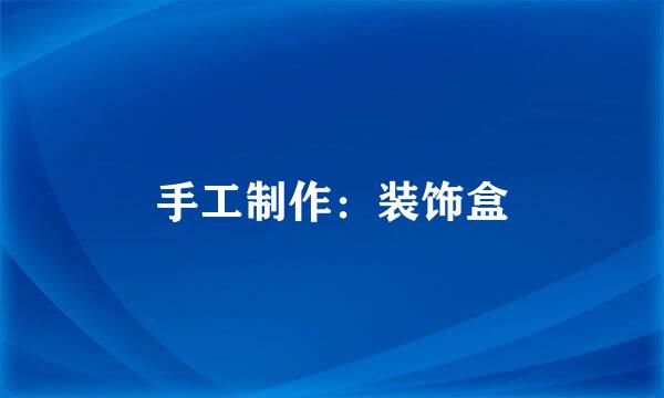 手工制作：装饰盒