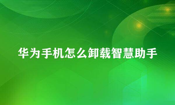 华为手机怎么卸载智慧助手