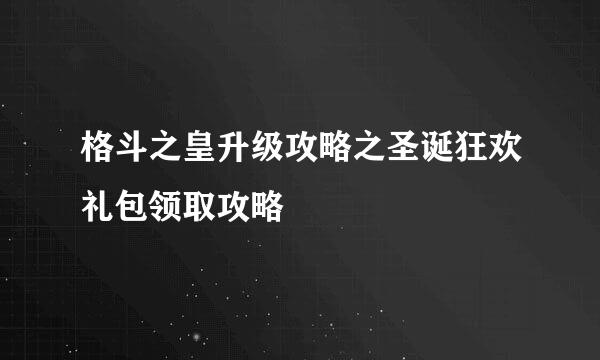 格斗之皇升级攻略之圣诞狂欢礼包领取攻略