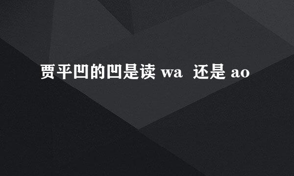 贾平凹的凹是读 wa 还是 ao