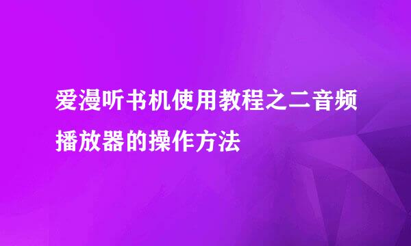 爱漫听书机使用教程之二音频播放器的操作方法