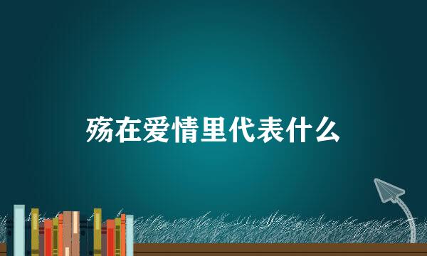 殇在爱情里代表什么