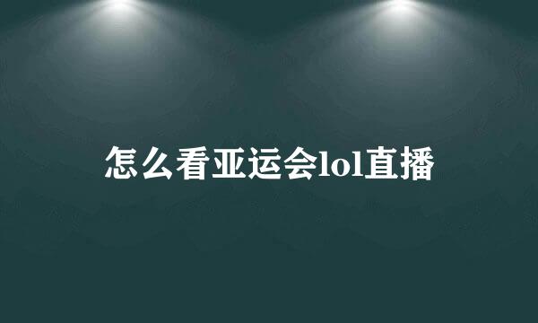 怎么看亚运会lol直播