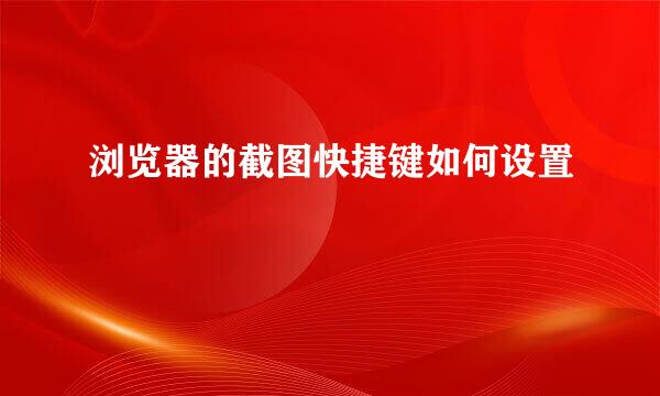 浏览器的截图快捷键如何设置
