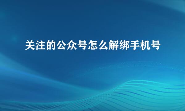 关注的公众号怎么解绑手机号