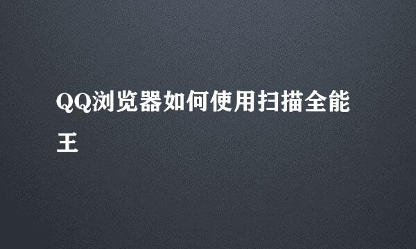 QQ浏览器如何使用扫描全能王