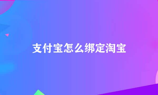 支付宝怎么绑定淘宝