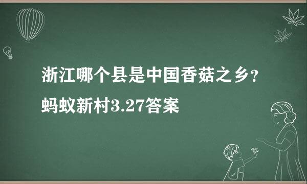 浙江哪个县是中国香菇之乡？蚂蚁新村3.27答案