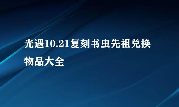 光遇10.21复刻书虫先祖兑换物品大全