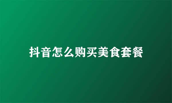 抖音怎么购买美食套餐