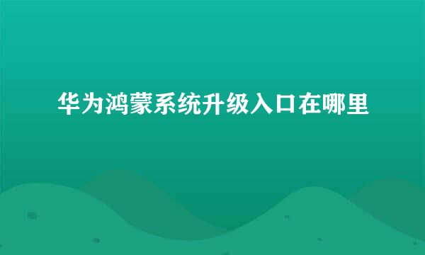 华为鸿蒙系统升级入口在哪里