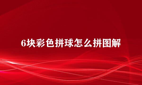 6块彩色拼球怎么拼图解