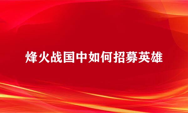 烽火战国中如何招募英雄