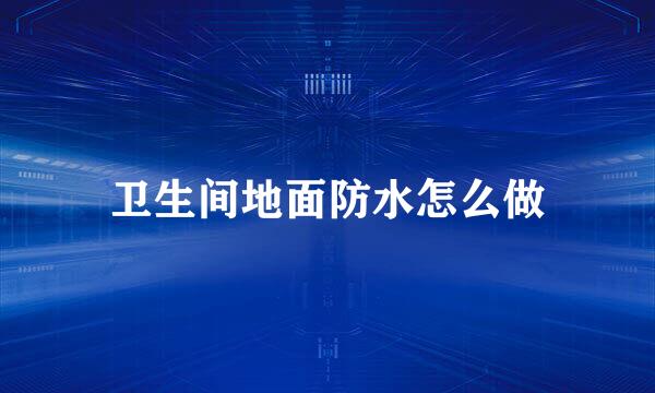 卫生间地面防水怎么做