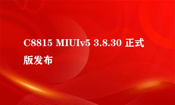 C8815 MIUIv5 3.8.30 正式版发布
