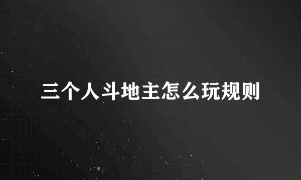 三个人斗地主怎么玩规则
