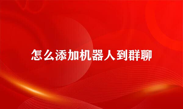 怎么添加机器人到群聊