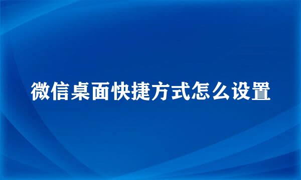 微信桌面快捷方式怎么设置