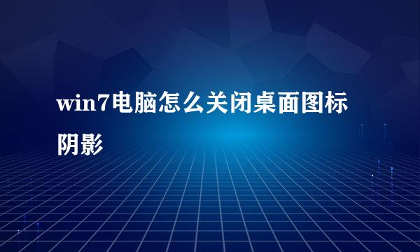 win7电脑怎么关闭桌面图标阴影