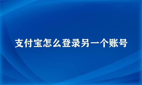 支付宝怎么登录另一个账号