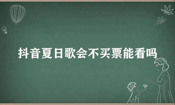 抖音夏日歌会不买票能看吗