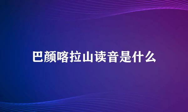 巴颜喀拉山读音是什么