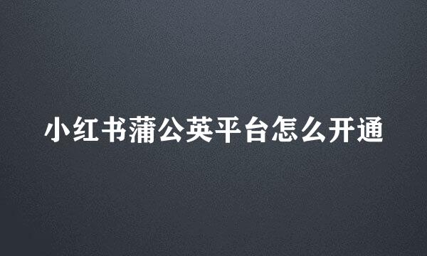 小红书蒲公英平台怎么开通