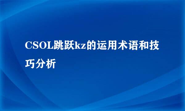 CSOL跳跃kz的运用术语和技巧分析