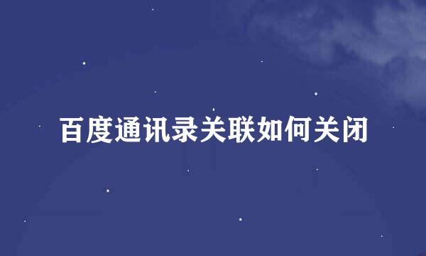 百度通讯录关联如何关闭