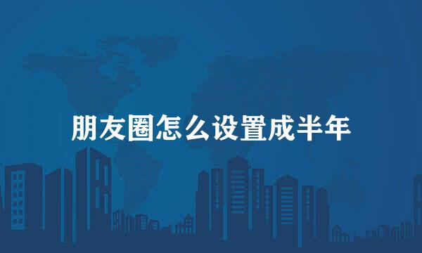 朋友圈怎么设置成半年
