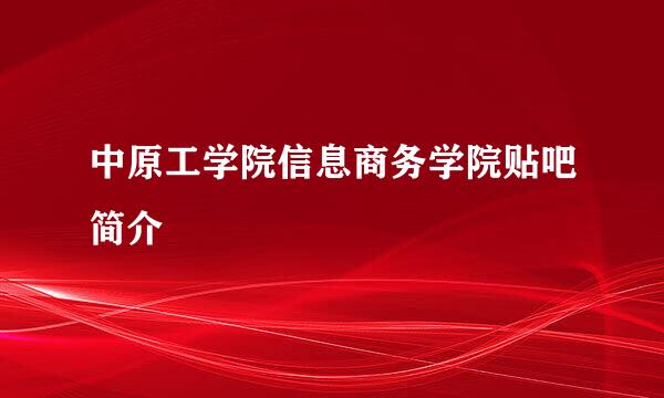 中原工学院信息商务学院贴吧简介