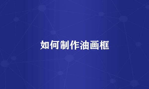 如何制作油画框