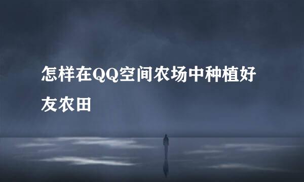 怎样在QQ空间农场中种植好友农田