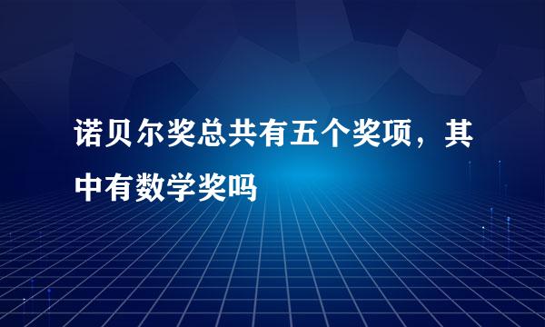 诺贝尔奖总共有五个奖项,其中有数学奖吗