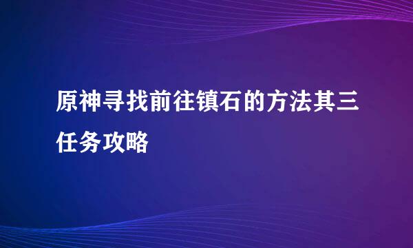 原神寻找前往镇石的方法其三任务攻略