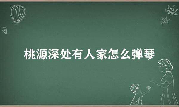 桃源深处有人家怎么弹琴