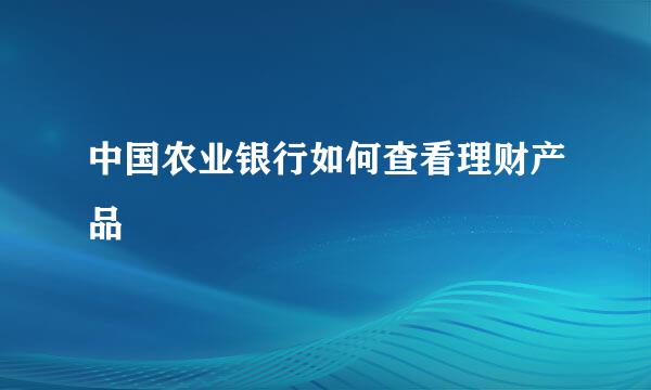 中国农业银行如何查看理财产品