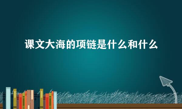 课文大海的项链是什么和什么