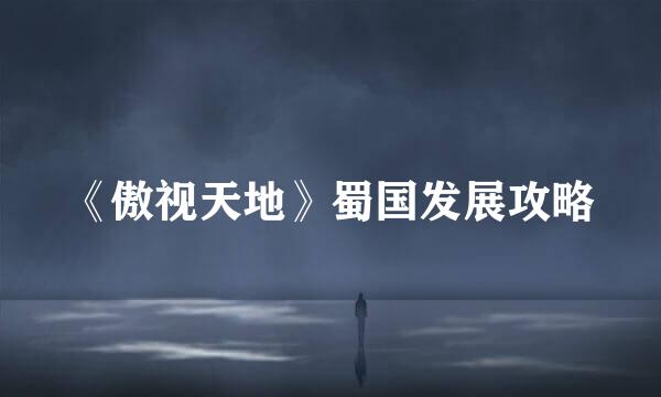 《傲视天地》蜀国发展攻略