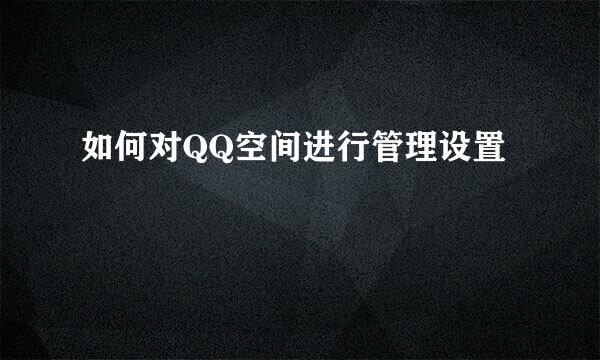 如何对QQ空间进行管理设置