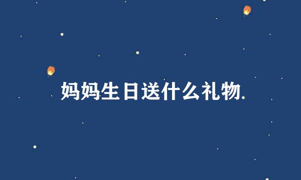 妈妈生日送什么礼物