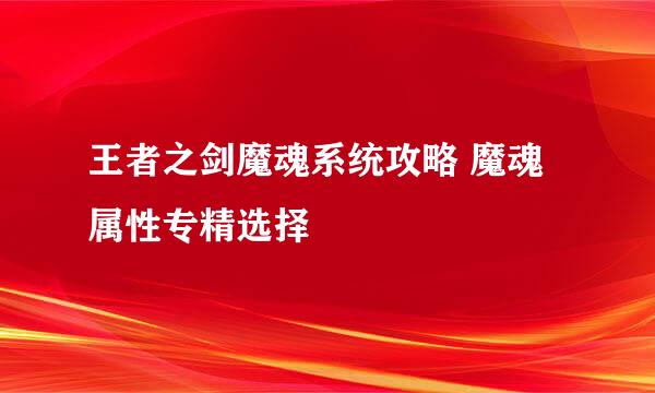 王者之剑魔魂系统攻略 魔魂属性专精选择