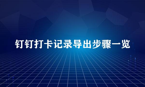 钉钉打卡记录导出步骤一览