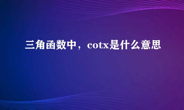 三角函数中,cotx是什么意思
